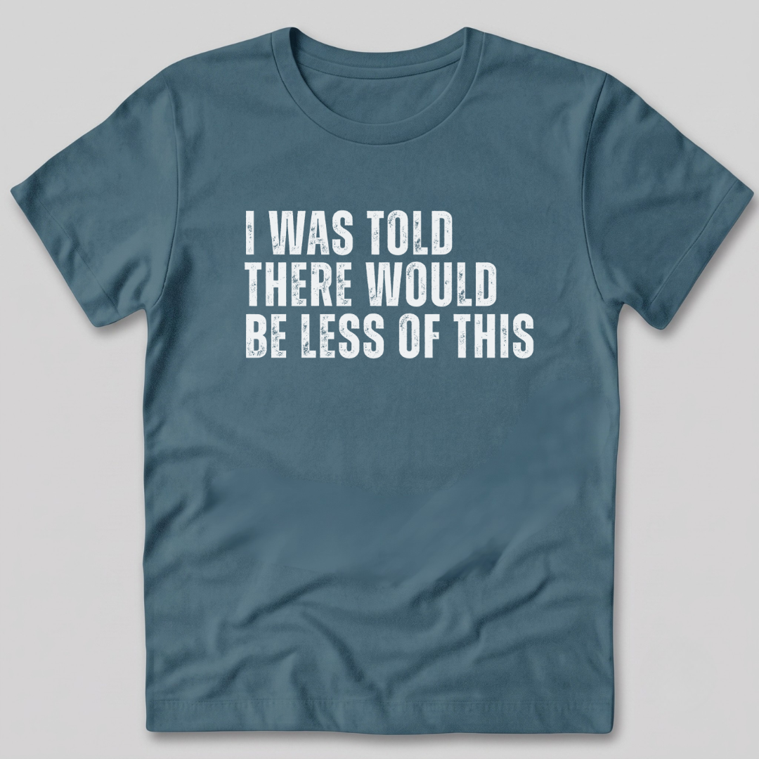 I Was Told There Would Be Less of This T-Shirt