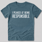 I Peaked At Being Responsible T-Shirt