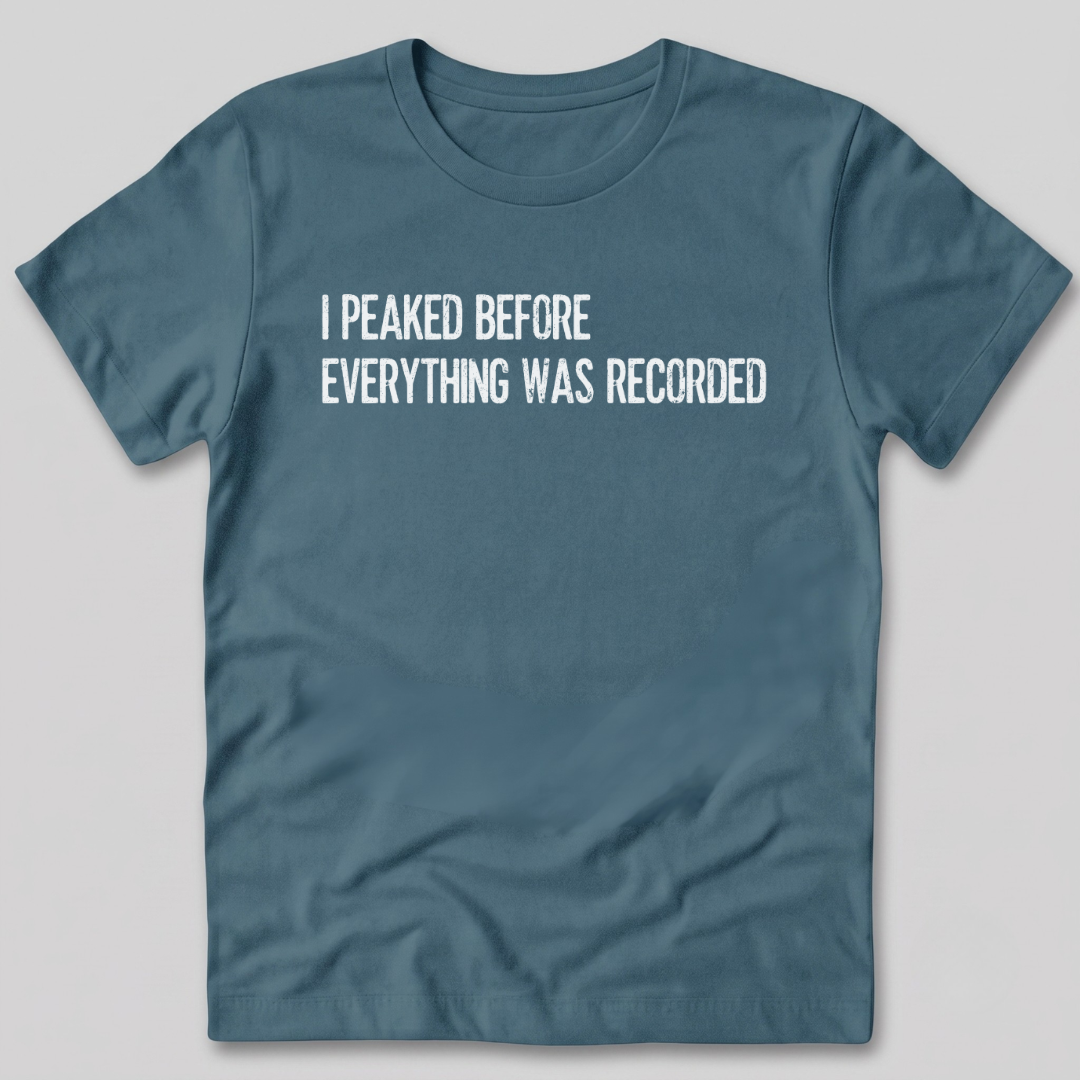 I Peaked Before Everything Was Recorded T-Shirt