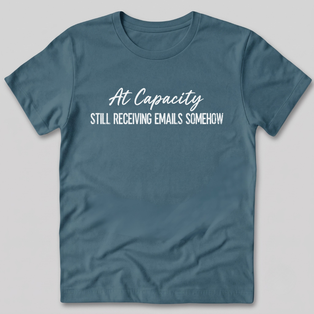 At Capacity Still Receiving Emails Somehow T-Shirt