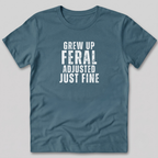 Grew Up Feral Adjusted Just Fine T-Shirt