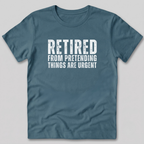 Retired From Pretending Things are Urgent T-Shirt