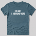 Friendly Is A Strong Word T-Shirt