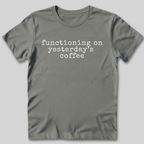 Functioning on Yesterday's Coffee T-Shirt