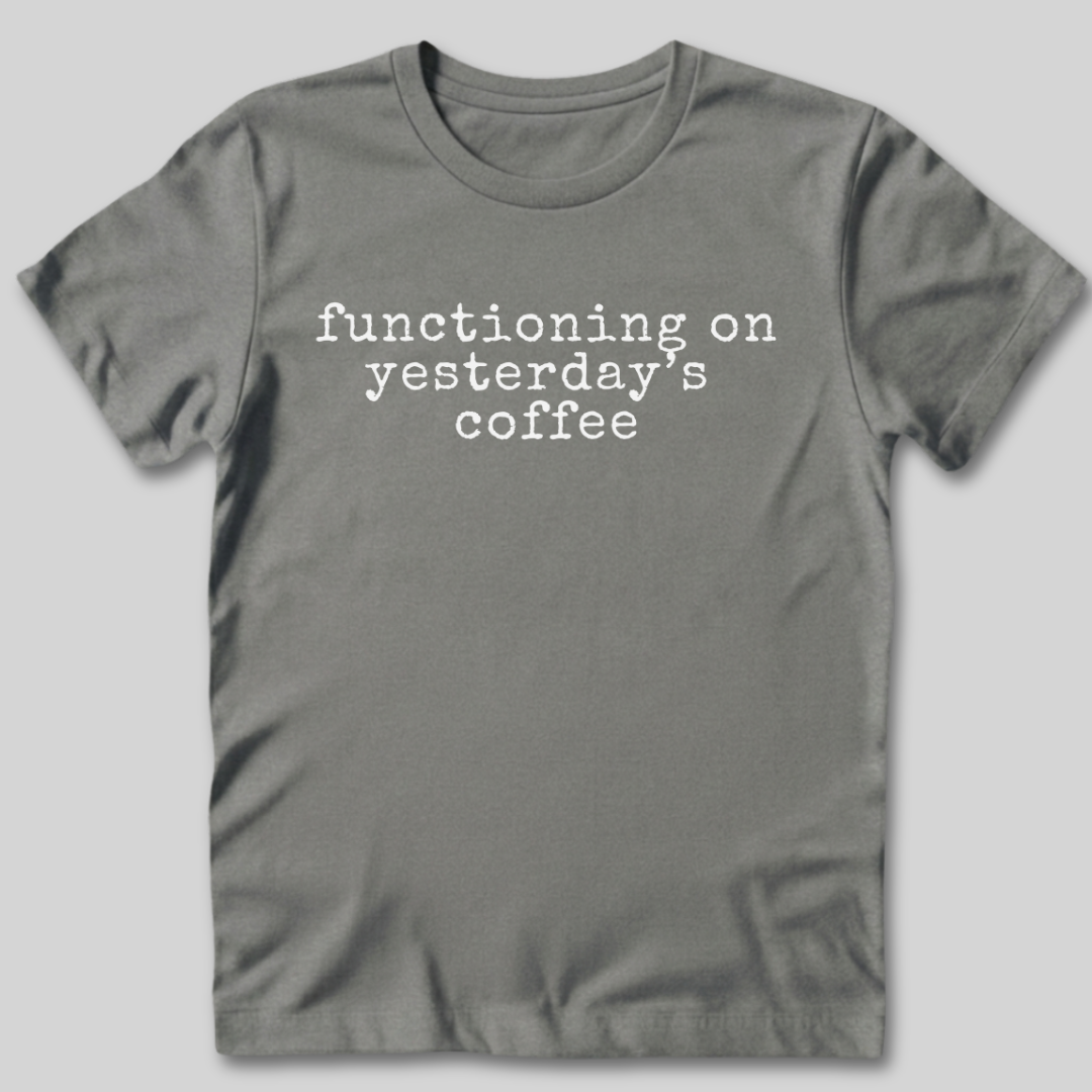 Functioning on Yesterday's Coffee T-Shirt