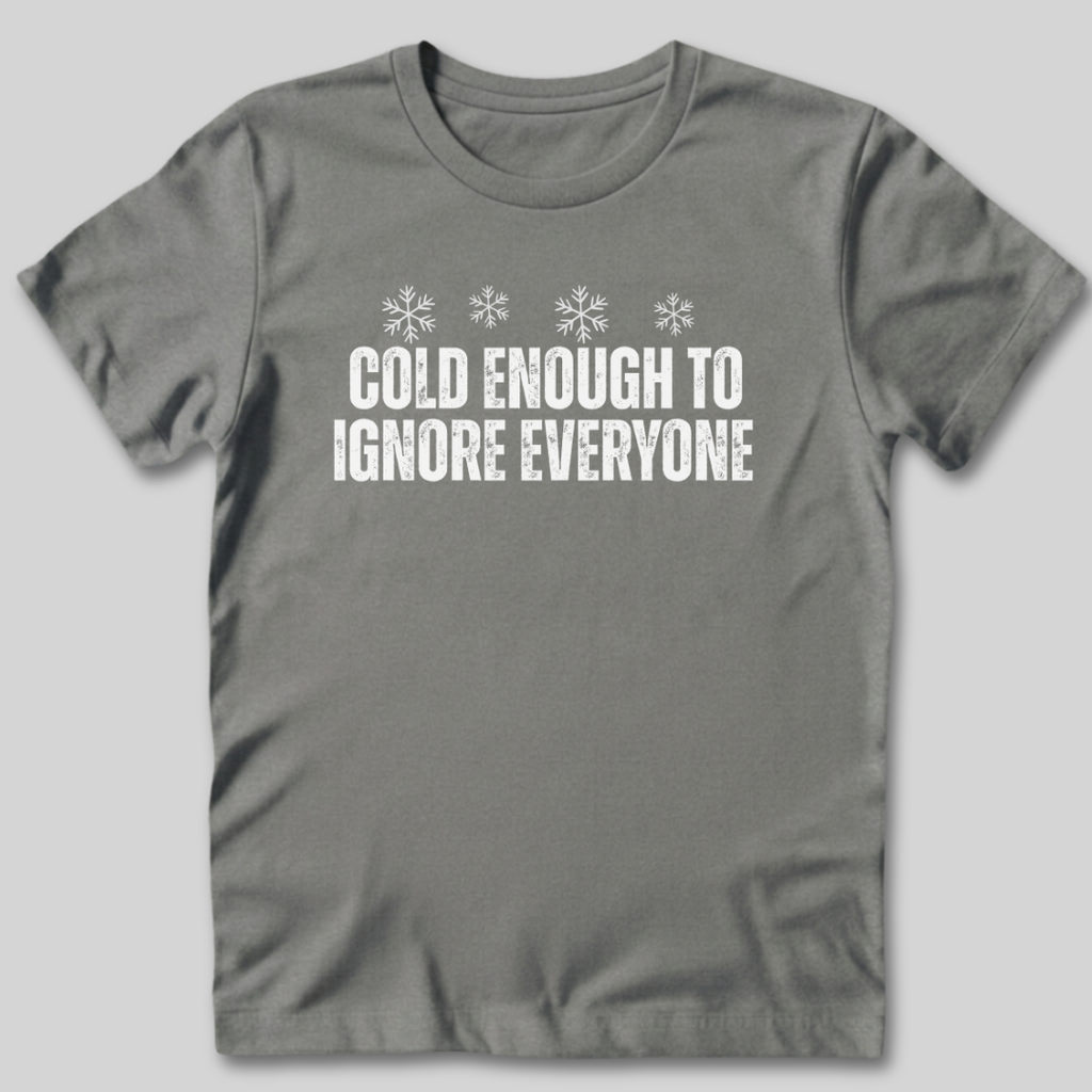 Cold Enough To Ignore Everyone T-Shirt