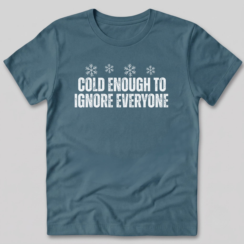 Cold Enough To Ignore Everyone T-Shirt