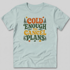 Cold Enough To Cancel Plans T-Shirt