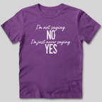 I'm Not Saying No T-Shirt