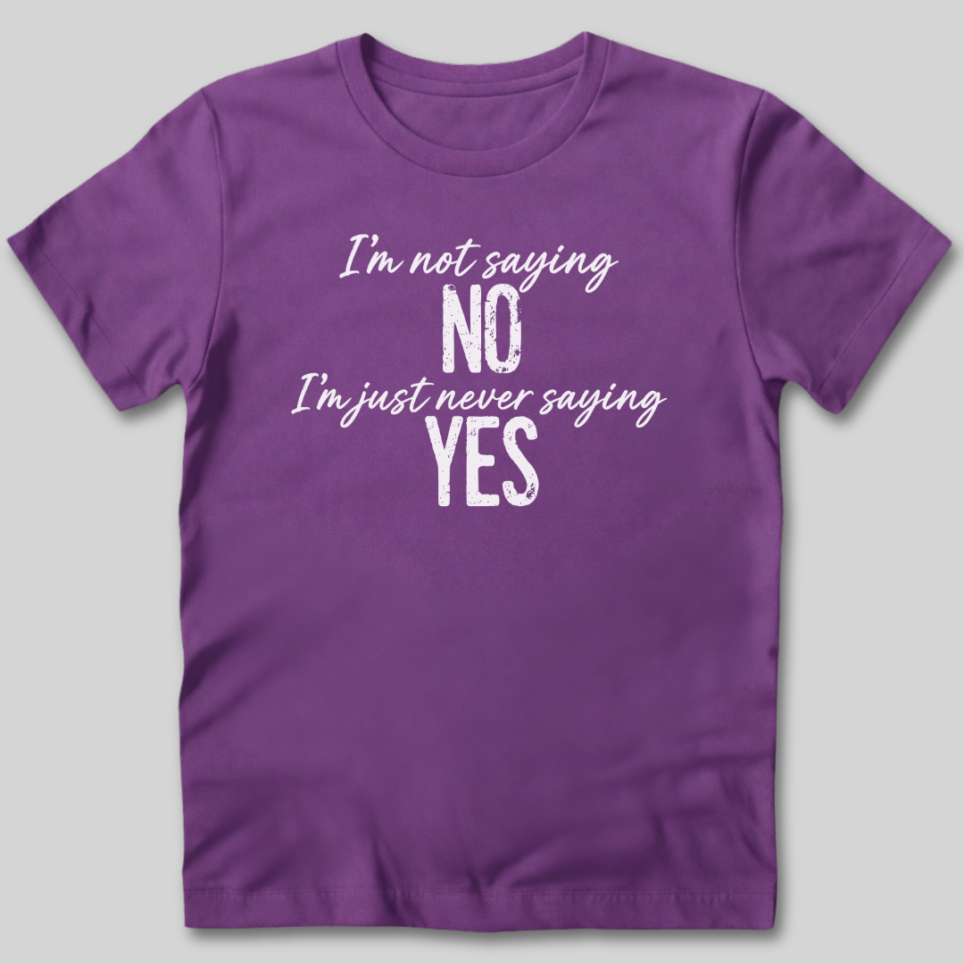 I'm Not Saying No T-Shirt