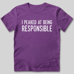 I Peaked At Being Responsible T-Shirt