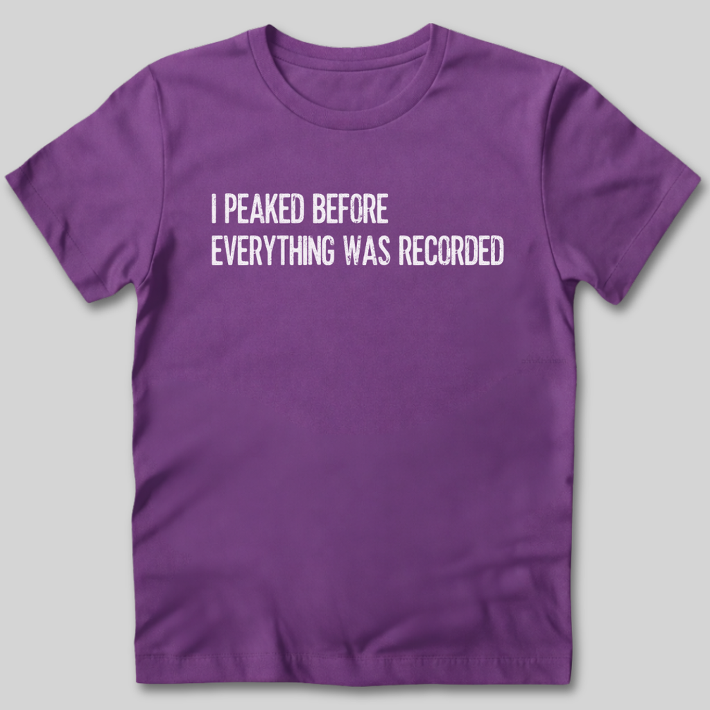 I Peaked Before Everything Was Recorded T-Shirt