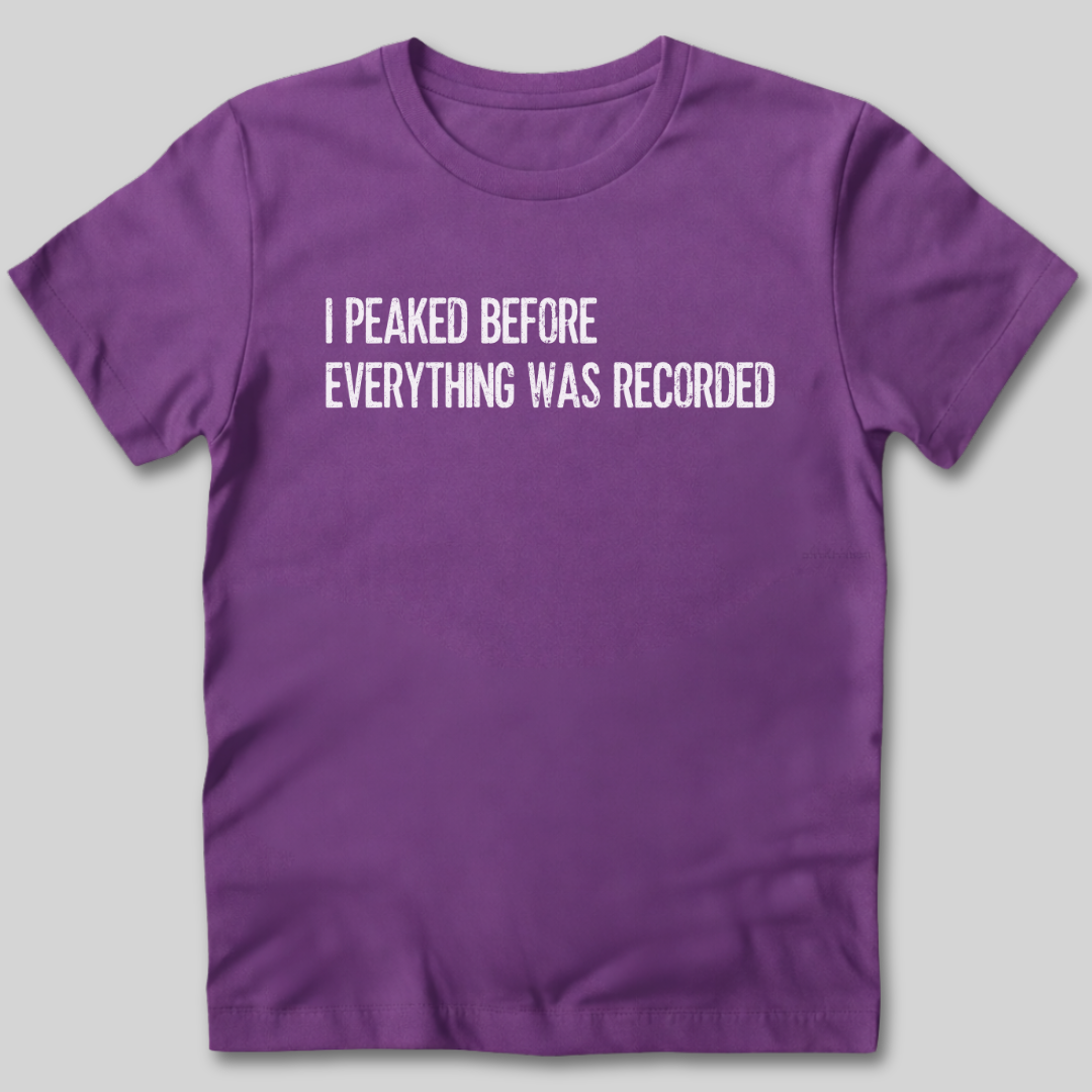 I Peaked Before Everything Was Recorded T-Shirt