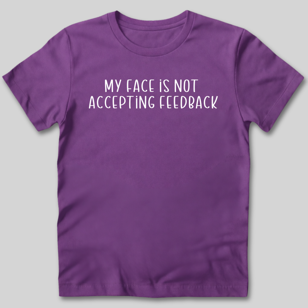 My Face Is Not Accepting Feedback T-Shirt