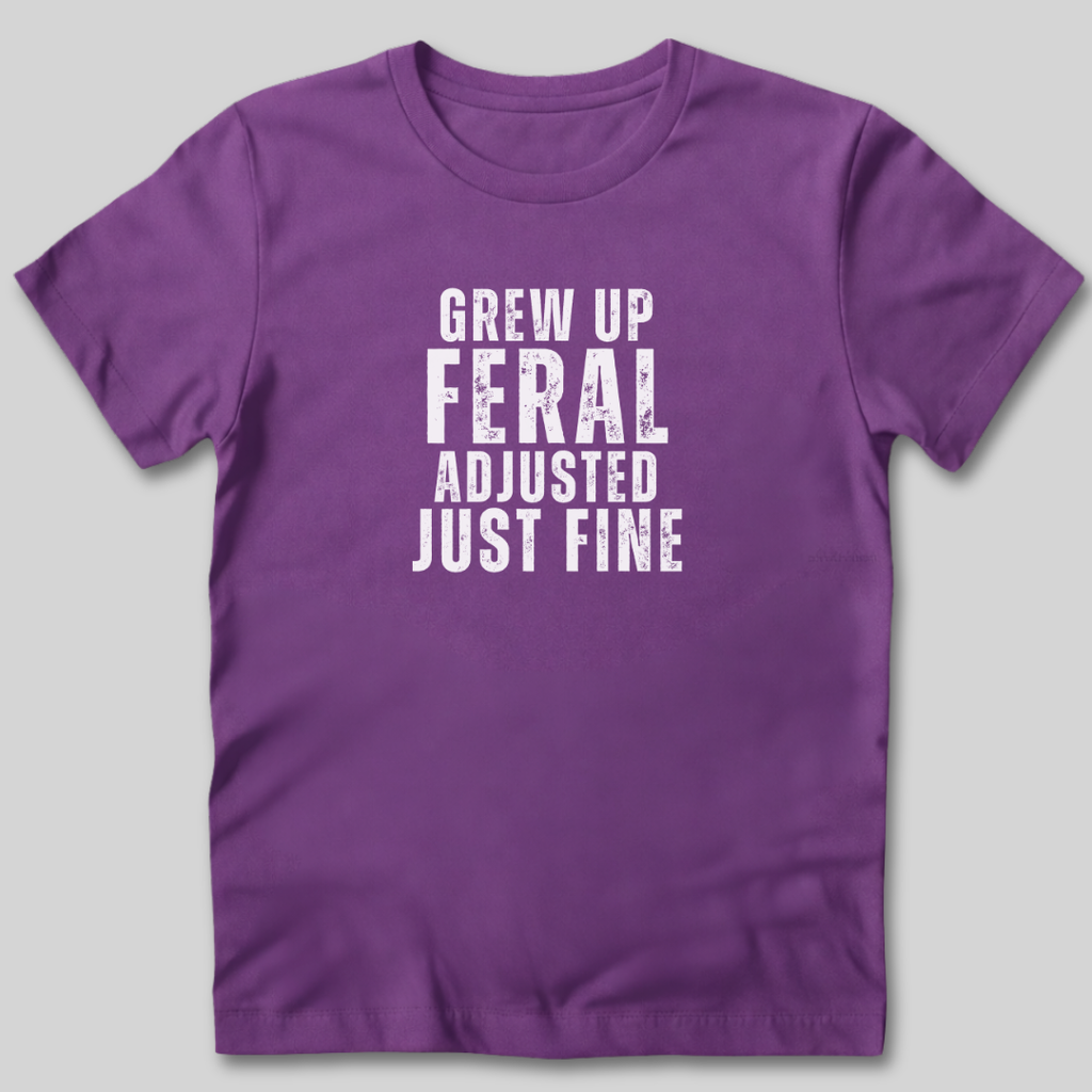 Grew Up Feral Adjusted Just Fine T-Shirt