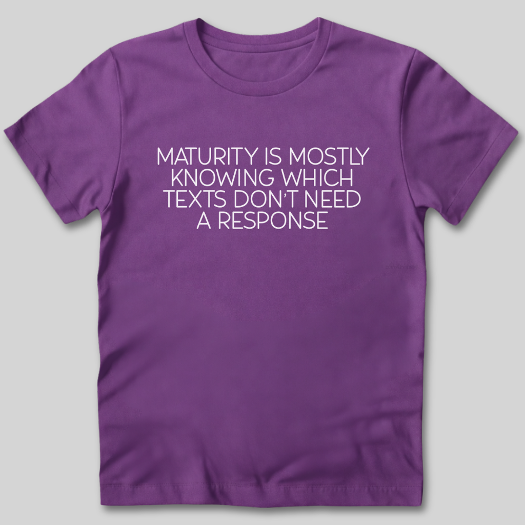 Maturity is Knowing Which Texts Don't Need a Response T-Shirt