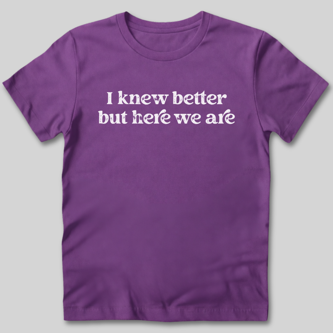 I Knew Better But Here We Are T-Shirt