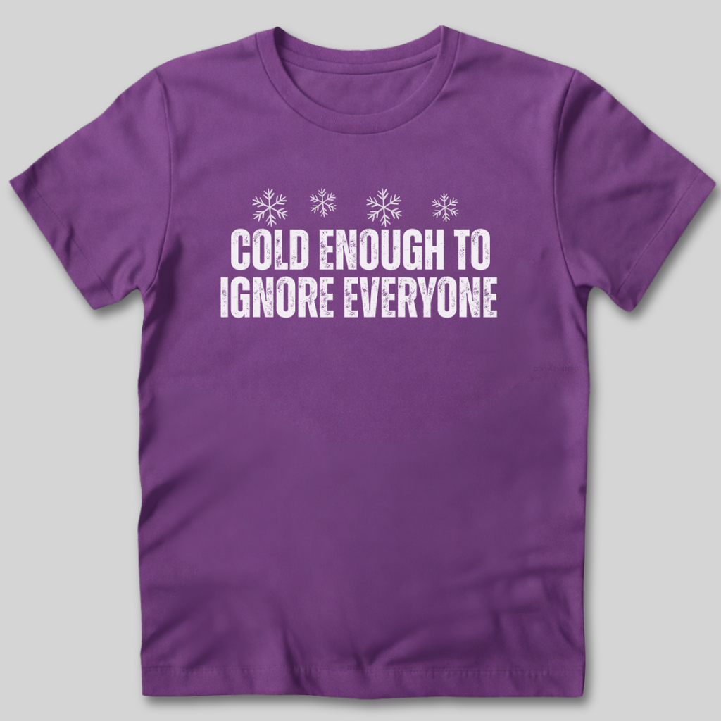 Cold Enough To Ignore Everyone T-Shirt