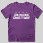 Cold Enough To Ignore Everyone T-Shirt