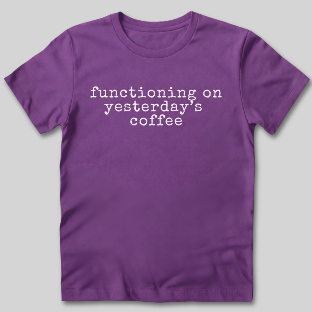 Functioning on Yesterday's Coffee T-Shirt