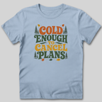 Cold Enough To Cancel Plans T-Shirt