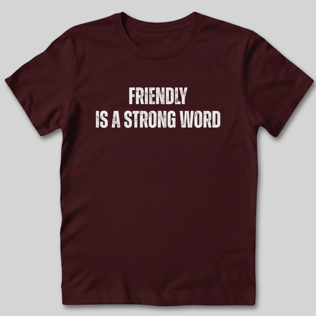Friendly Is A Strong Word T-Shirt