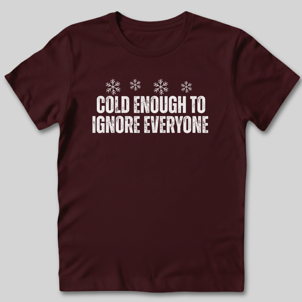 Cold Enough To Ignore Everyone T-Shirt