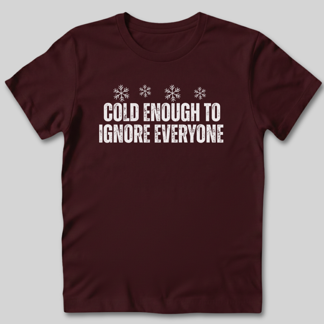 Cold Enough To Ignore Everyone T-Shirt