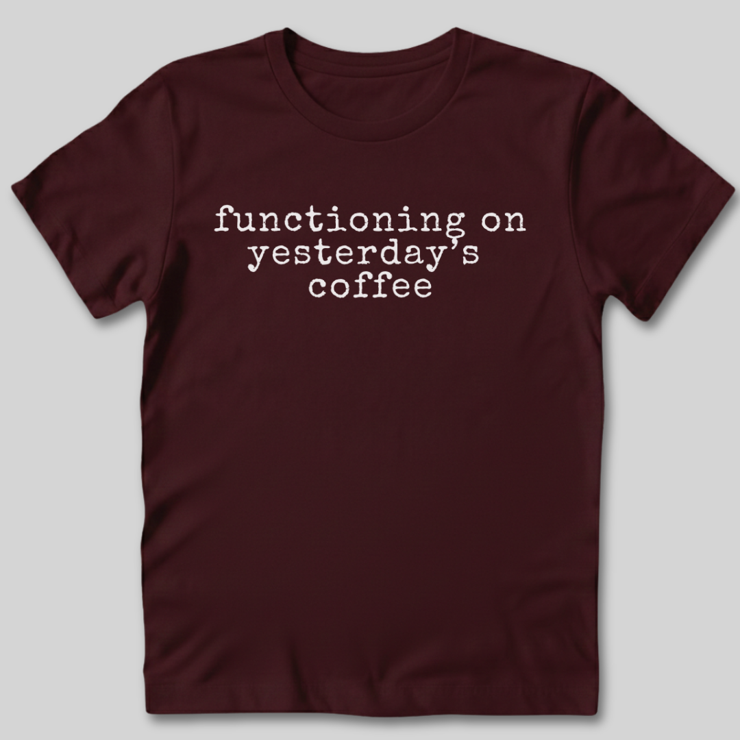 Functioning on Yesterday's Coffee T-Shirt