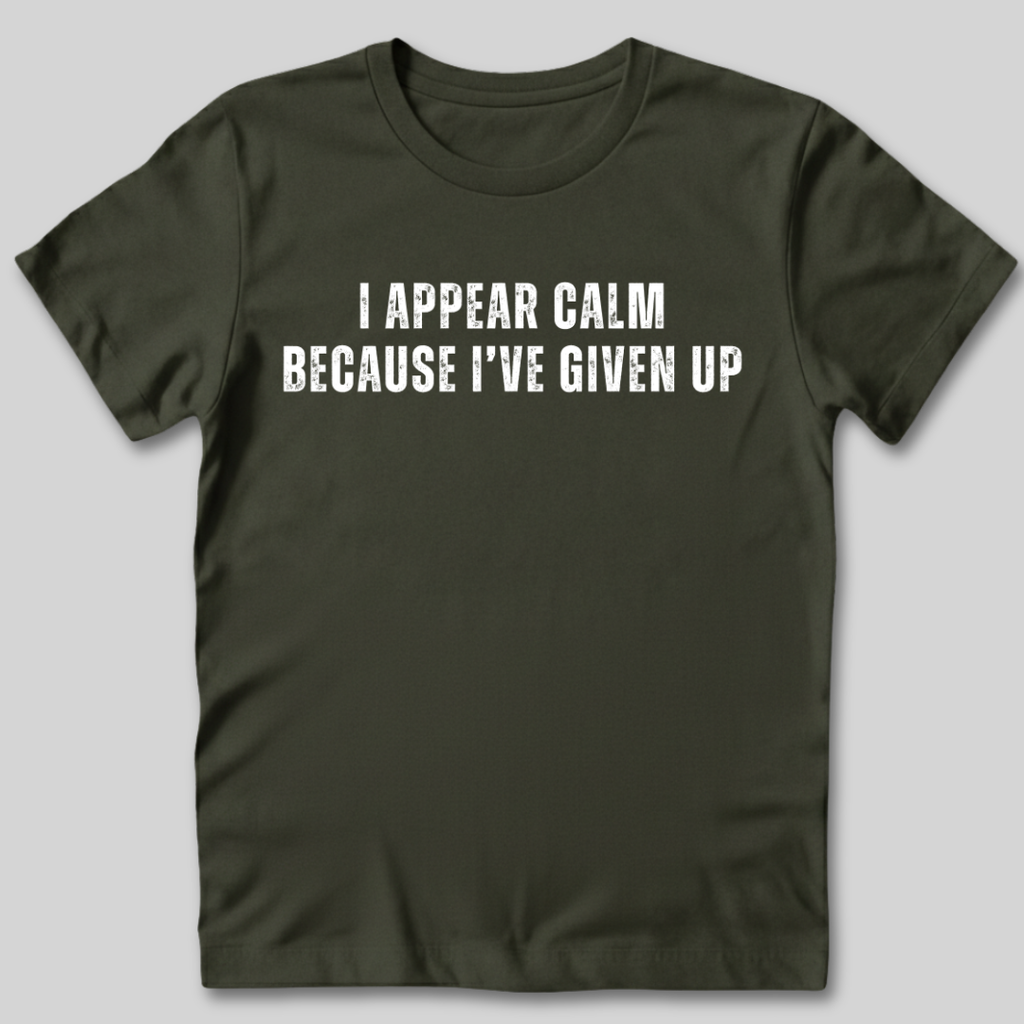 I Appear Calm I've Given Up T-Shirt