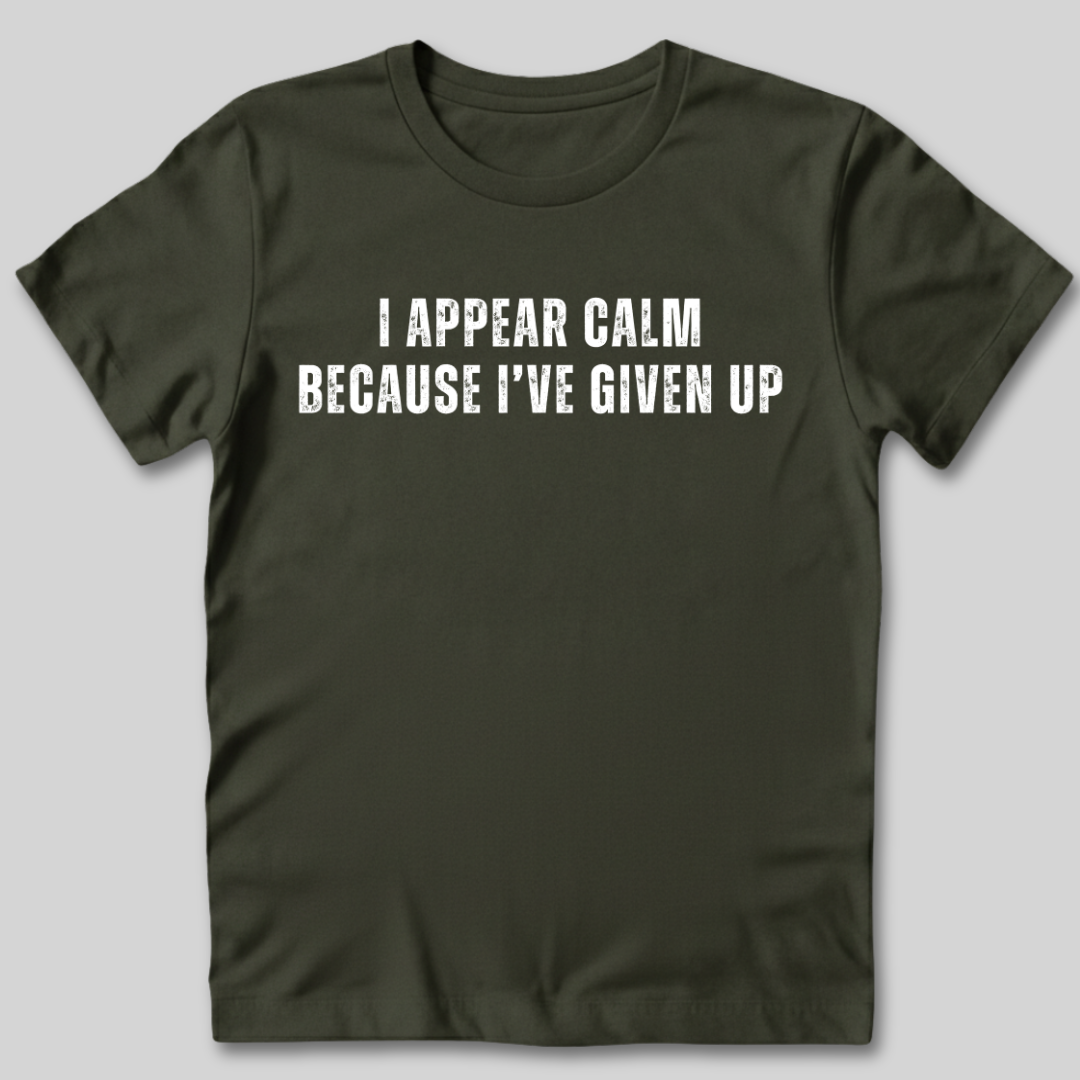 I Appear Calm I've Given Up T-Shirt