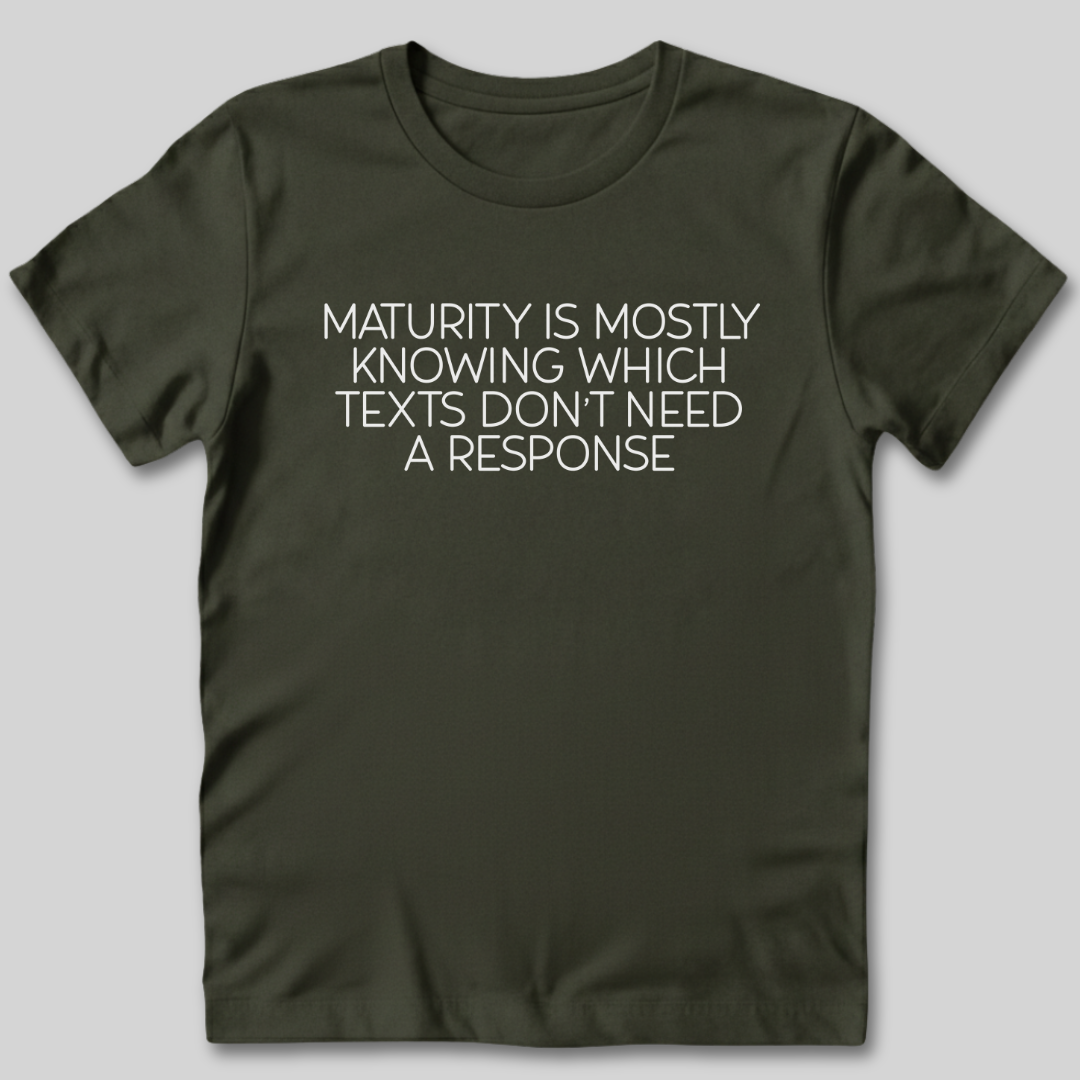 Maturity is Knowing Which Texts Don't Need a Response T-Shirt