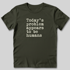 Today's Problem Appears to Be Humans T-Shirt