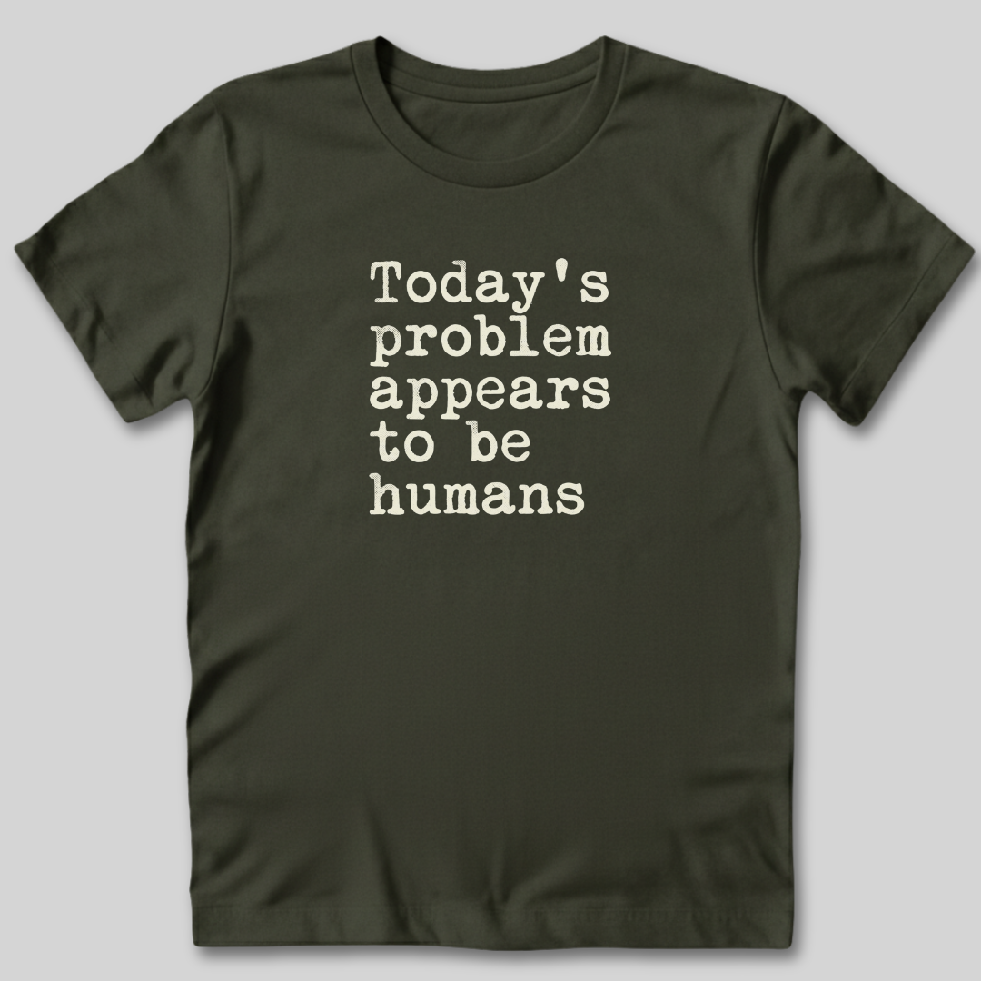 Today's Problem Appears to Be Humans T-Shirt