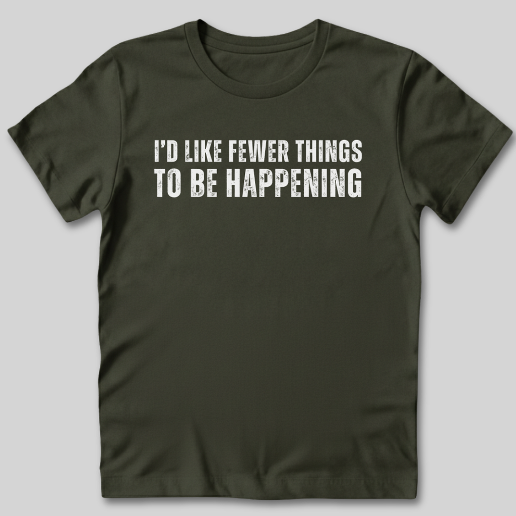 I'd Like Fewer Things To Be Happening T-Shirt