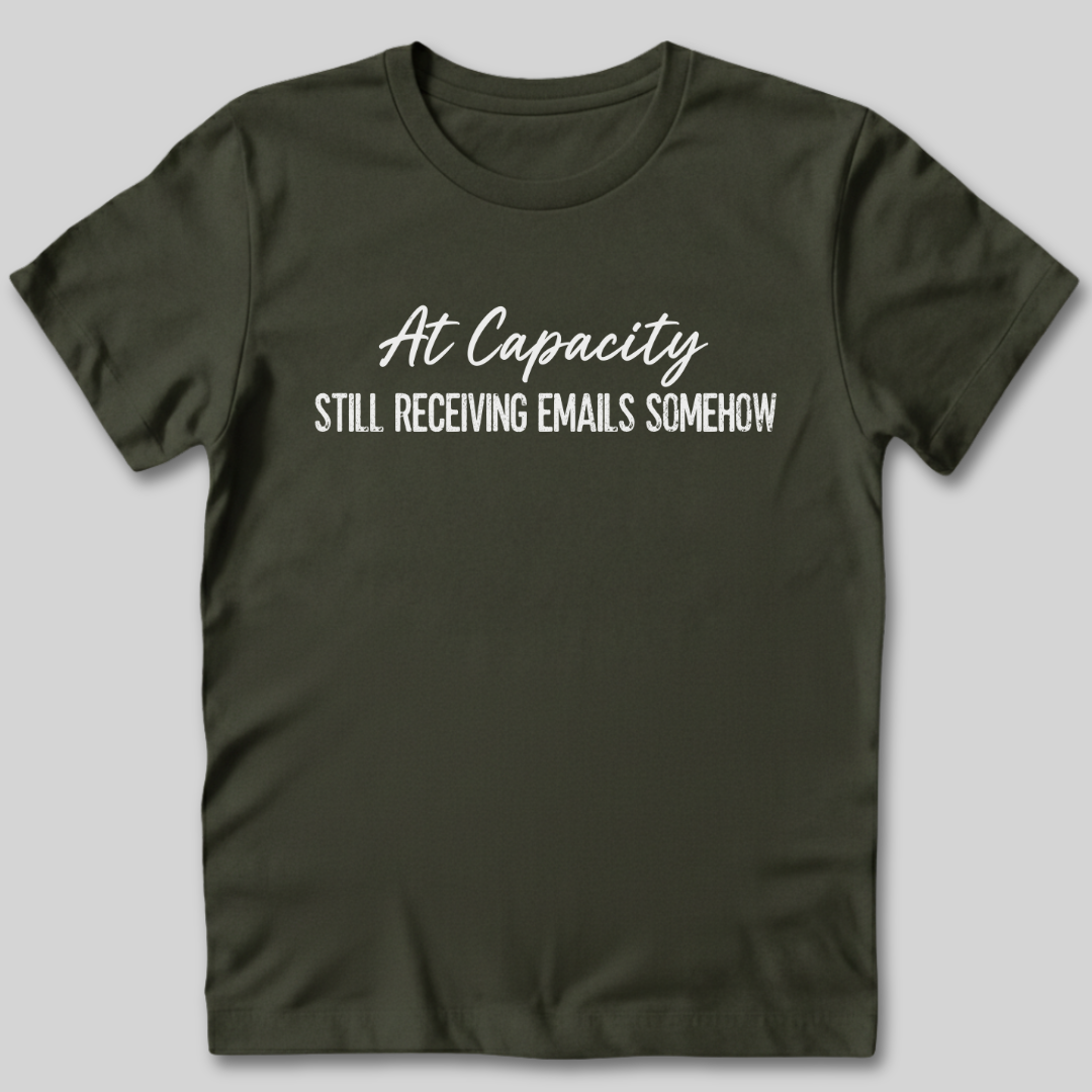 At Capacity Still Receiving Emails Somehow T-Shirt