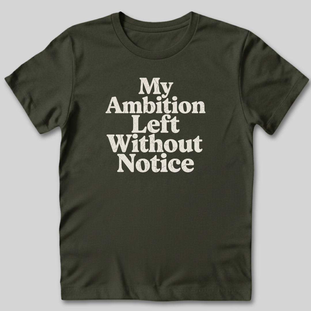 My Ambition Left Without Notice T-Shirt
