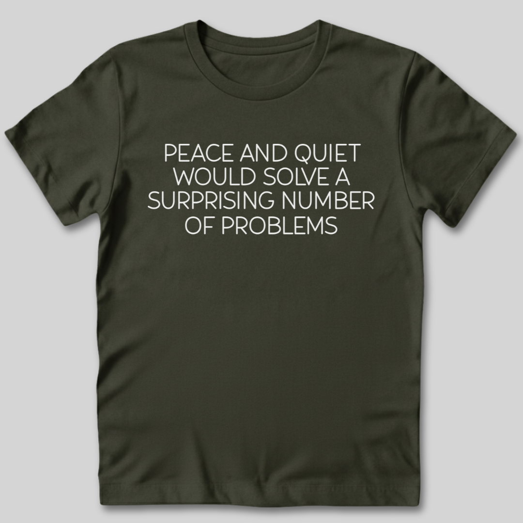 Peace and Quiet Will Solve Problems T-Shirt