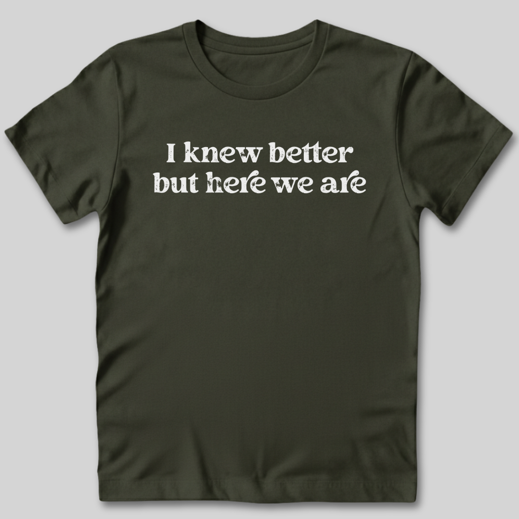 I Knew Better But Here We Are T-Shirt