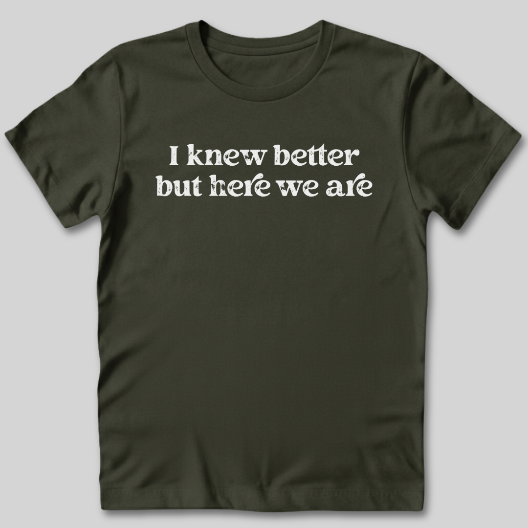 I Knew Better But Here We Are T-Shirt