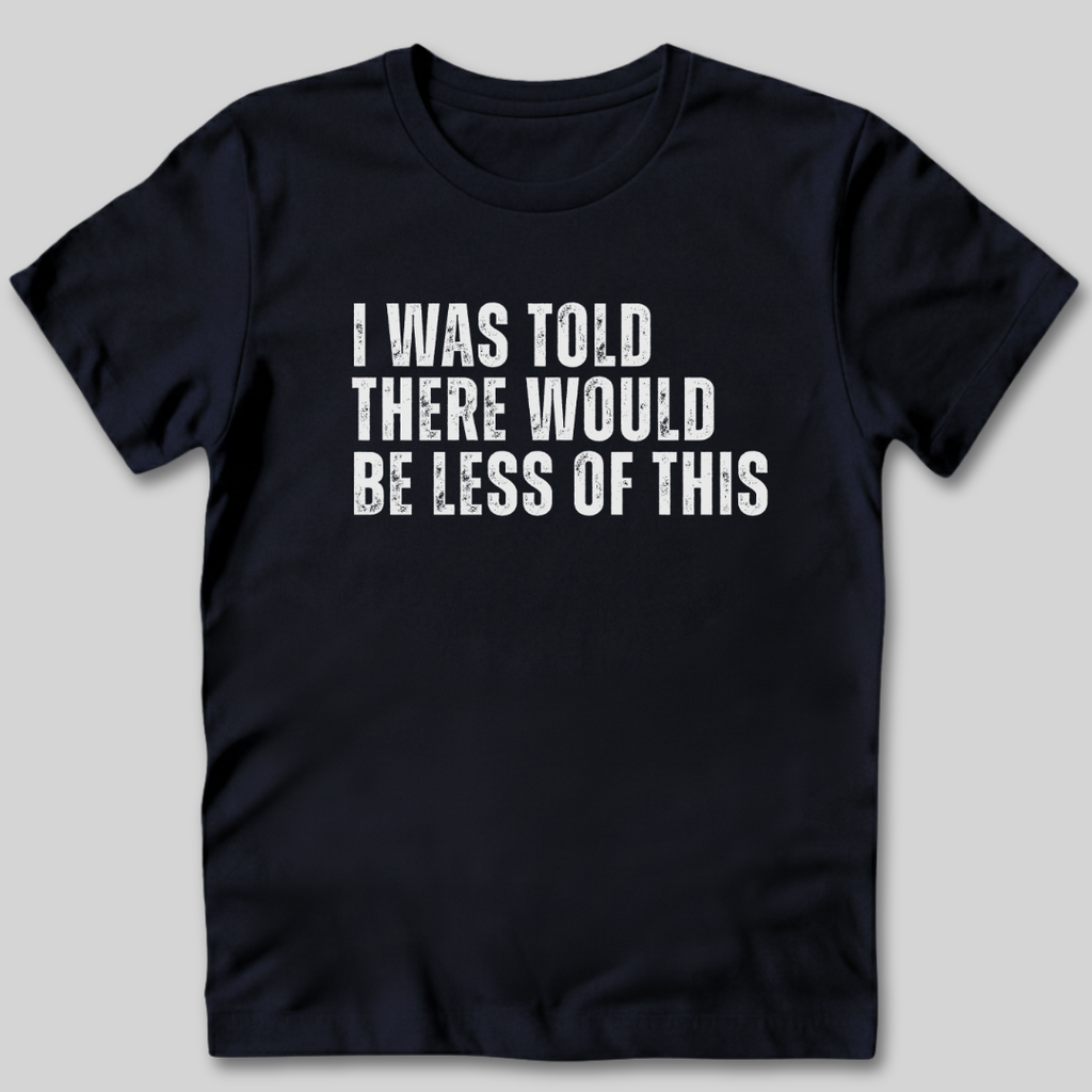 I Was Told There Would Be Less of This T-Shirt