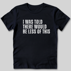 I Was Told There Would Be Less of This T-Shirt