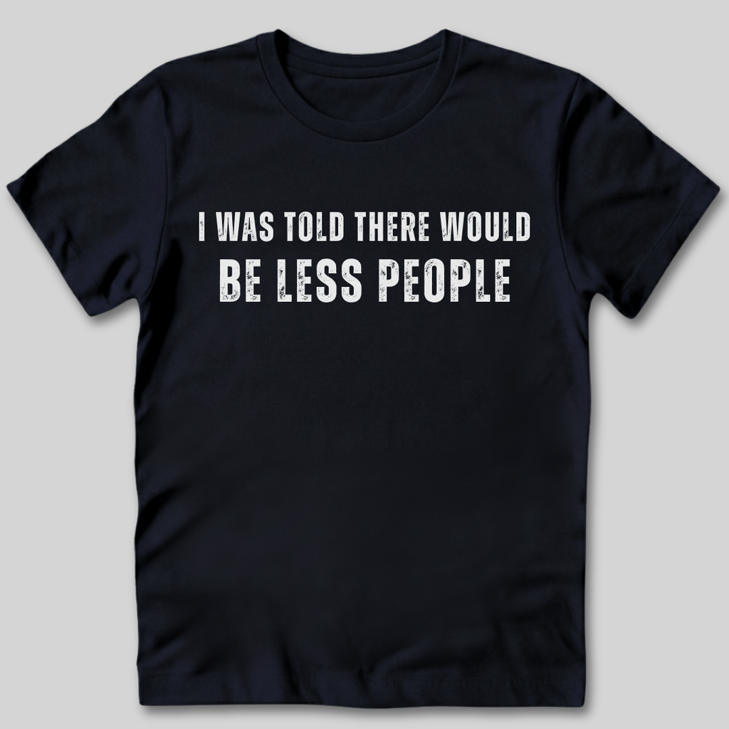I Was Told There Would Be Less People T-Shirt
