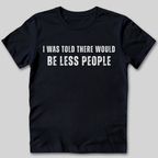I Was Told There Would Be Less People T-Shirt
