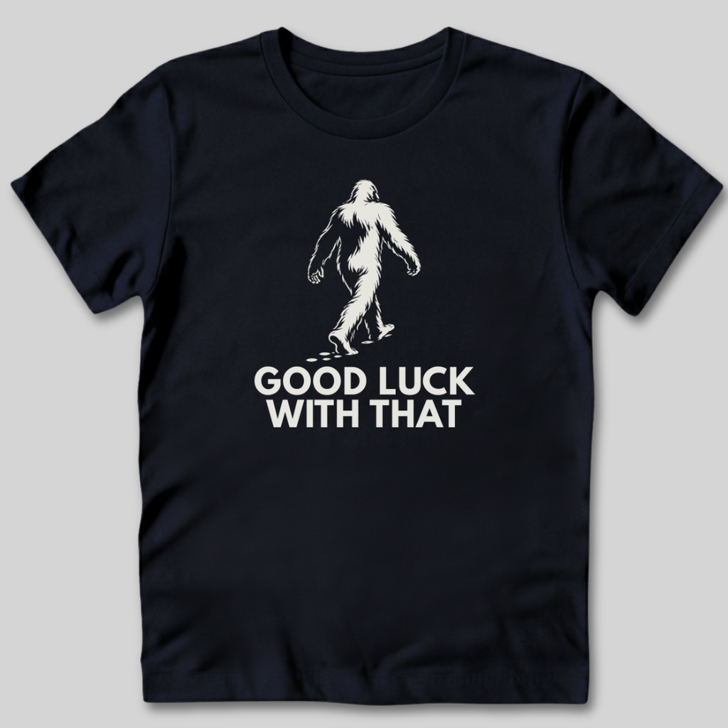 Good Luck With That Bigfoot T-Shirt