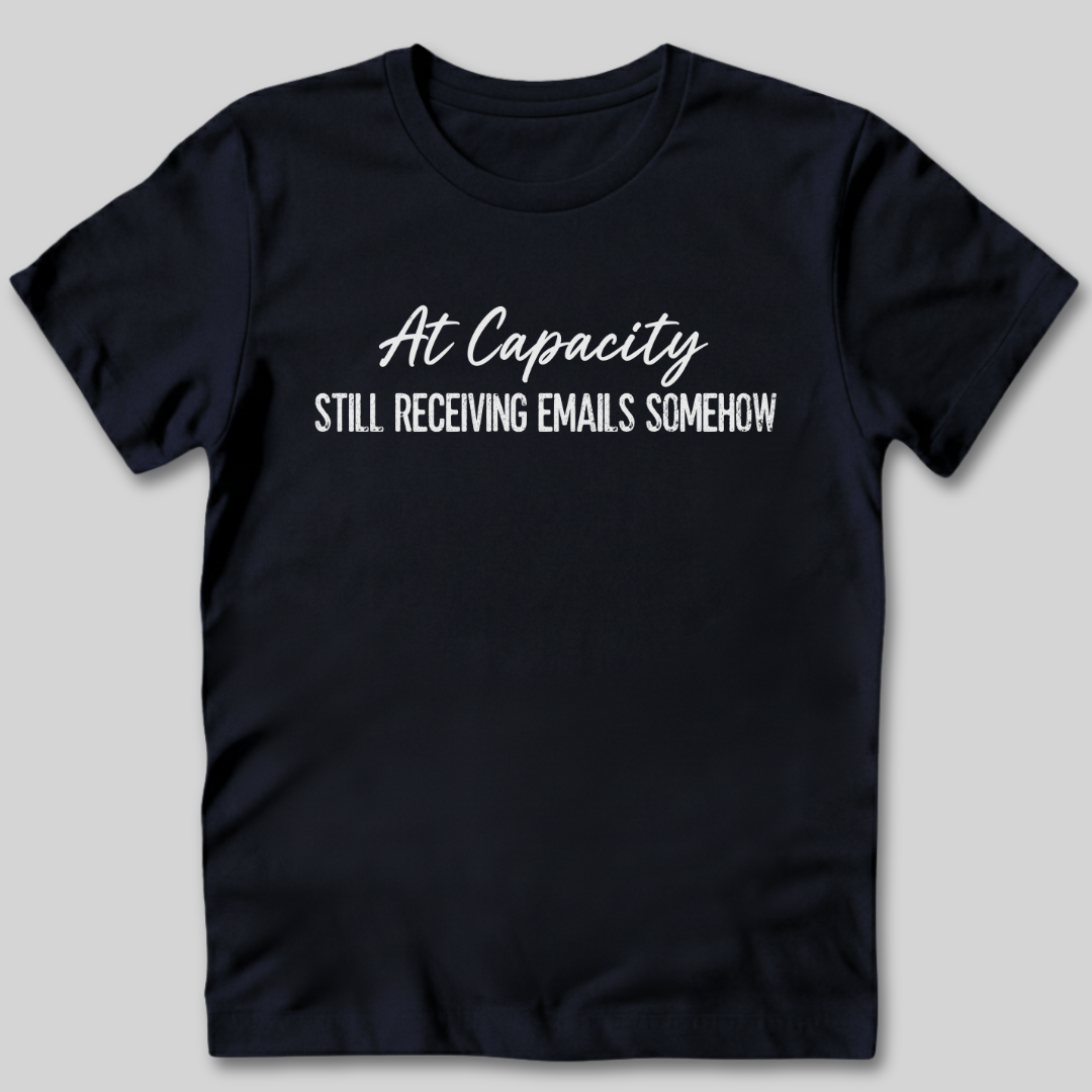 At Capacity Still Receiving Emails Somehow T-Shirt