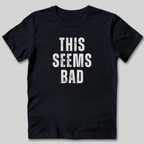 This Seems Bad T-Shirt