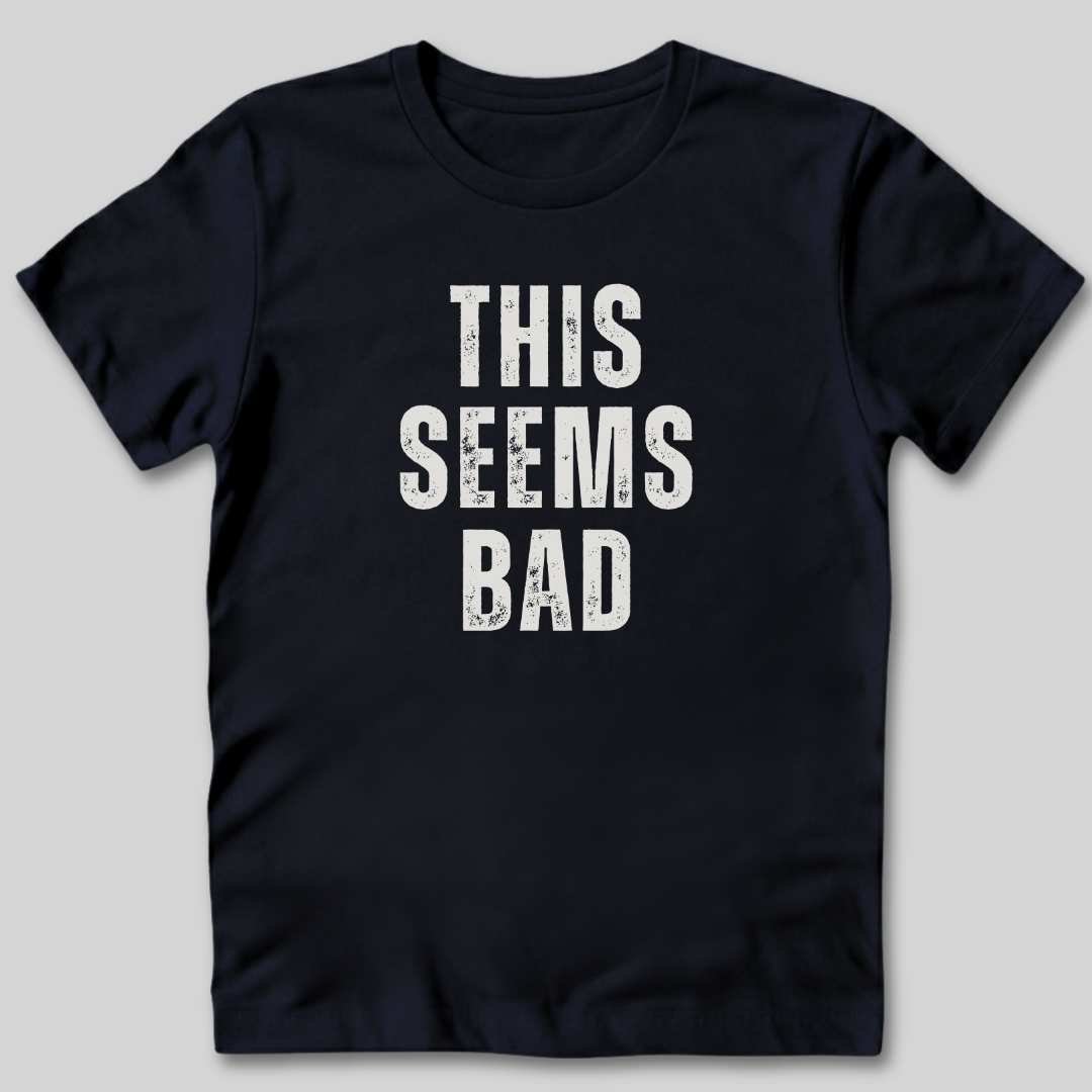 This Seems Bad T-Shirt