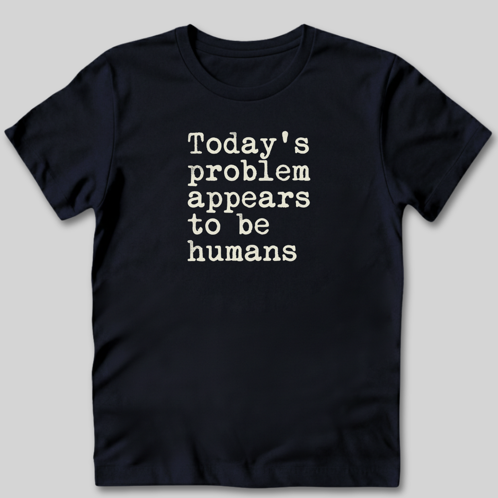 Today's Problem Appears to Be Humans T-Shirt