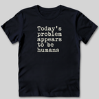Today's Problem Appears to Be Humans T-Shirt